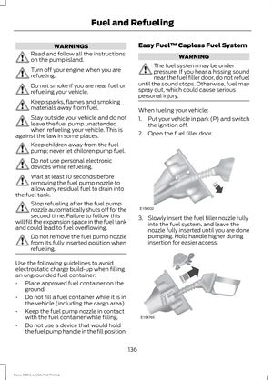 Page 139WARNINGS
Read and follow all the instructions
on the pump island.
Turn off your engine when you are
refueling.
Do not smoke if you are near fuel or
refueling your vehicle.
Keep sparks, flames and smoking
materials away from fuel.
Stay outside your vehicle and do not
leave the fuel pump unattended
when refueling your vehicle. This is
against the law in some places. Keep children away from the fuel
pump; never let children pump fuel.
Do not use personal electronic
devices while refueling.
Wait at least 10...