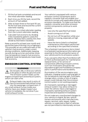 Page 1411.
Fill the fuel tank completely and record
the initial odometer reading.
2. Each time you fill the tank, record the amount of fuel added.
3. After at least three to five tank fill ups, fill the fuel tank and record the current
odometer reading.
4. Subtract your initial odometer reading from the current odometer reading.
5. Calculate fuel economy by dividing miles traveled by gallons used (For
Metric: Multiply liters used by 100, then
divide by kilometers traveled).
Keep a record for at least one month...