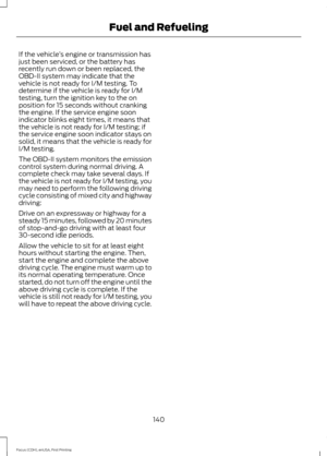 Page 143If the vehicle
’s engine or transmission has
just been serviced, or the battery has
recently run down or been replaced, the
OBD-II system may indicate that the
vehicle is not ready for I/M testing. To
determine if the vehicle is ready for I/M
testing, turn the ignition key to the on
position for 15 seconds without cranking
the engine. If the service engine soon
indicator blinks eight times, it means that
the vehicle is not ready for I/M testing; if
the service engine soon indicator stays on
solid, it...