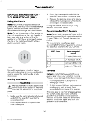 Page 144MANUAL TRANSMISSION -
2.0L DURATEC-HE (MI4)
Using the Clutch
Note:
Failure to fully depress the clutch
pedal to the floor may cause increased shift
efforts, prematurely wear transmission
components or damage the transmission.
Note: Do not drive with your foot resting on
the clutch pedal or use the clutch pedal to
hold your vehicle at a standstill while
waiting on a hill. These actions will reduce
the life of the clutch and could nullify a
clutch warranty claim. Manual transmission vehicles have a
starter...