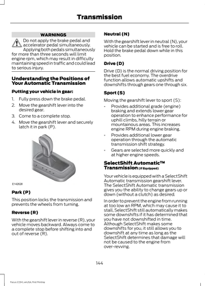 Page 147WARNINGS
Do not apply the brake pedal and
accelerator pedal simultaneously.
Applying both pedals simultaneously
for more than three seconds will limit
engine rpm, which may result in difficulty
maintaining speed in traffic and could lead
to serious injury. Understanding the Positions of
Your Automatic Transmission
Putting your vehicle in gear:
1. Fully press down the brake pedal.
2. Move the gearshift lever into the
desired gear.
3. Come to a complete stop.
4. Move the gearshift lever and securely latch...