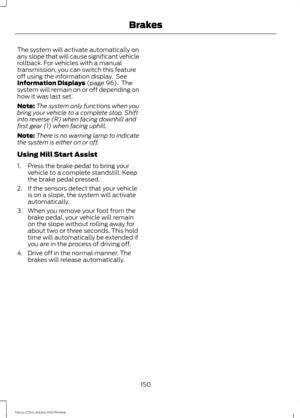 Page 153The system will activate automatically on
any slope that will cause significant vehicle
rollback. For vehicles with a manual
transmission, you can switch this feature
off using the information display.  See
Information Displays (page 96).  The
system will remain on or off depending on
how it was last set.
Note: The system only functions when you
bring your vehicle to a complete stop. Shift
into reverse (R) when facing downhill and
first gear (1) when facing uphill.
Note: There is no warning lamp to...