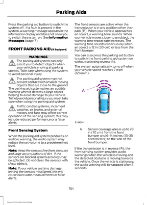 Page 157Press the parking aid button to switch the
system off.  If a fault is present in the
system, a warning message appears in the
information display and does not allow you
to switch the system on.  See Information
Messages (page ?).
FRONT PARKING AID
 (If Equipped) WARNINGS
The parking aid system can only
assist you to detect objects when
your vehicle is moving at parking
speeds. Take care when using the system
to avoid personal injury. The parking aid system may not
prevent contact with small or moving...