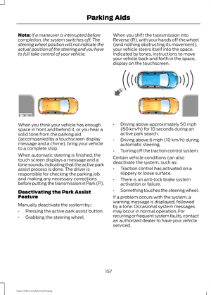 Page 160Note:
If a maneuver is interrupted before
completion, the system switches off. The
steering wheel position will not indicate the
actual position of the steering and you have
to full take control of your vehicle. When you shift the transmission into
Reverse (R), with your hands off the wheel
(and nothing obstructing its movement),
your vehicle steers itself into the space.
Indicated by tones, instructions to move
your vehicle back and forth in the space,
display on the touchscreen.When you think your...