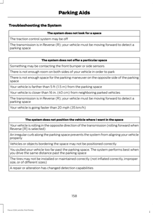 Page 161Troubleshooting the System
The system does not look for a space
The traction control system may be off
The transmission is in Reverse (R); your vehicle must be moving forward to detect a
parking space The system does not offer a particular space
Something may be contacting the front bumper or side sensors
There is not enough room on both sides of your vehicle in order to park
There is not enough space for the parking maneuver on the opposite side of the parking
space
Your vehicle is farther than 5 ft...