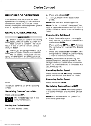 Page 165PRINCIPLE OF OPERATION
Cruise control lets you maintain a set
speed without keeping your foot on the
accelerator pedal. You can use cruise
control when your vehicle speed is greater
than 20 mph (30 km/h).
USING CRUISE CONTROL WARNINGS
Do not use cruise control on winding
roads, in heavy traffic or, when the
road surface is slippery. This could
result in loss of vehicle control, serious
injury or death. When you are going downhill, your
vehicle speed may increase above
the set speed. The system will not...