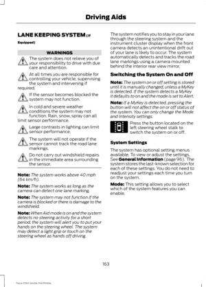 Page 166LANE KEEPING SYSTEM (If
Equipped) WARNINGS
The system does not relieve you of
your responsibility to drive with due
care and attention.
At all times you are responsible for
controlling your vehicle, supervising
the system and intervening if
required. If the sensor becomes blocked the
system may not function.
In cold and severe weather
conditions the system may not
function. Rain, snow, spray can all
limit sensor performance. Large contrasts in lighting can limit
sensor performance.
The system will not...