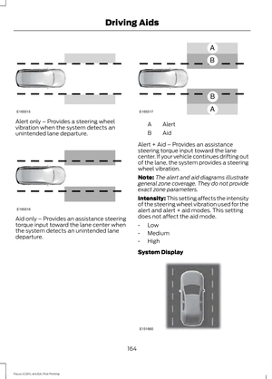 Page 167Alert only – Provides a steering wheel
vibration when the system detects an
unintended lane departure.
Aid only – Provides an assistance steering
torque input toward the lane center when
the system detects an unintended lane
departure. Alert
A
AidB
Alert + Aid – Provides an assistance
steering torque input toward the lane
center. If your vehicle continues drifting out
of the lane, the system provides a steering
wheel vibration.
Note: The alert and aid diagrams illustrate
general zone coverage. They do...