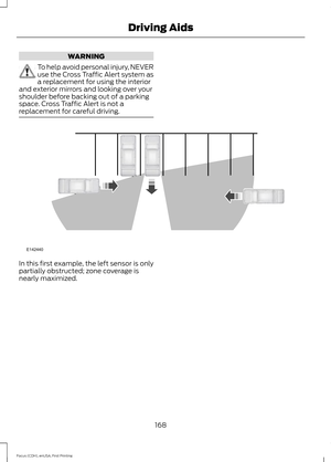 Page 171WARNING
To help avoid personal injury, NEVER
use the Cross Traffic Alert system as
a replacement for using the interior
and exterior mirrors and looking over your
shoulder before backing out of a parking
space. Cross Traffic Alert is not a
replacement for careful driving. In this first example, the left sensor is only
partially obstructed; zone coverage is
nearly maximized.
168
Focus (CDH), enUSA, First Printing Driving AidsE142440  