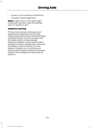 Page 176•
Loose or worn steering components.
• Improper vehicle alignment.
Note: A high crown in the road or high
crosswinds may also make the steering
seem to wander or pull.
Adaptive Learning
The electronic power steering system
adaptive learning helps correct road
irregularities and improves overall handling
and steering feel. It communicates with
the brake system to help operate
advanced stability control and accident
avoidance systems. Additionally, whenever
the battery is disconnected or a new
battery...