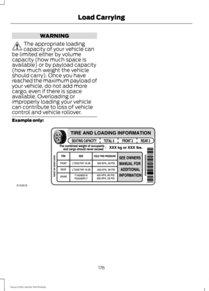 Page 179WARNING
The appropriate loading
capacity of your vehicle can
be limited either by volume
capacity (how much space is
available) or by payload capacity
(how much weight the vehicle
should carry). Once you have
reached the maximum payload of
your vehicle, do not add more
cargo, even if there is space
available. Overloading or
improperly loading your vehicle
can contribute to loss of vehicle
control and vehicle rollover. Example only:
176
Focus (CDH), enUSA, First Printing Load CarryingE142516  