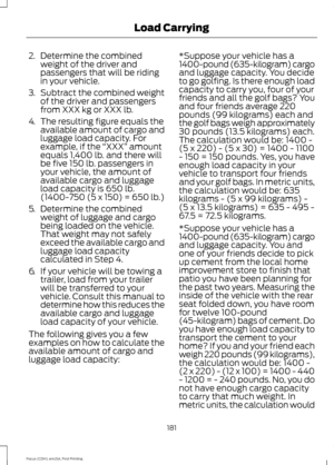 Page 1842.
Determine the combined
weight of the driver and
passengers that will be riding
in your vehicle.
3. Subtract the combined weight
of the driver and passengers
from XXX kg or XXX lb.
4. The resulting figure equals the
available amount of cargo and
luggage load capacity. For
example, if the  “XXX” amount
equals 1,400 lb. and there will
be five 150 lb. passengers in
your vehicle, the amount of
available cargo and luggage
load capacity is 650 lb.
(1400-750 (5 x 150) = 650 lb.)
5. Determine the combined...