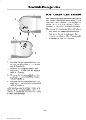 Page 1961. Remove the jumper cable from the
ground metal surface or connecting
point, if available.
2. Remove the jumper cable on the negative (-) terminal of the booster
vehicle's battery.
3. Remove the jumper cable from the positive (+) terminal of the booster
vehicle's battery.
4. Remove the jumper cable from the positive (+) terminal of the disabled
vehicle's battery.
After starting your disabled vehicle and
removing the jumper cables, allow your
vehicle to idle for several minutes so the
battery...