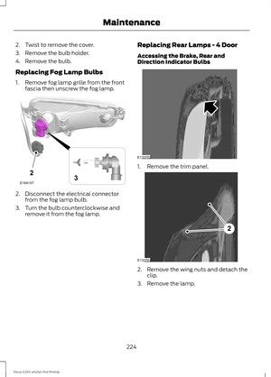 Page 2272. Twist to remove the cover.
3. Remove the bulb holder.
4. Remove the bulb.
Replacing Fog Lamp Bulbs
1. Remove fog lamp grille from the front
fascia then unscrew the fog lamp. 2. Disconnect the electrical connector
from the fog lamp bulb.
3. Turn the bulb counterclockwise and remove it from the fog lamp. Replacing Rear Lamps - 4 Door
Accessing the Brake, Rear and
Direction Indicator Bulbs 1. Remove the trim panel.
2. Remove the wing nuts and detach the
clip.
3. Remove the lamp.
224
Focus (CDH), enUSA,...