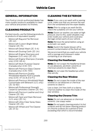 Page 233GENERAL INFORMATION
Your Ford or Lincoln authorized dealer has
many quality products available to clean
your vehicle and protect its finishes.
CLEANING PRODUCTS
For best results, use the following products
or products of equivalent quality:
•
Motorcraft Bug and Tar Remover
(ZC-42)
• Motorcraft Custom Bright Metal
Cleaner (ZC-15)
• Motorcraft Detail Wash (ZC-3-A)
• Motorcraft Dusting Cloth (ZC-24)
• Motorcraft Engine Shampoo and
Degreaser (U.S. only) (ZC-20)
• Motorcraft Engine Shampoo (Canada
only)...