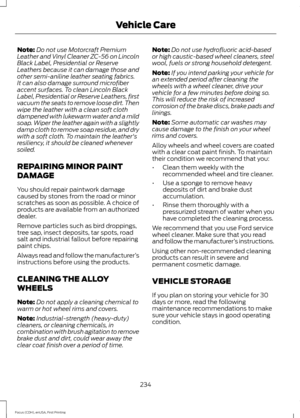 Page 237Note:
Do not use Motorcraft Premium
Leather and Vinyl Cleaner ZC-56 on Lincoln
Black Label, Presidential or Reserve
Leathers because it can damage those and
other semi-aniline leather seating fabrics.
It can also damage surround microfiber
accent surfaces. To clean Lincoln Black
Label, Presidential or Reserve Leathers, first
vacuum the seats to remove loose dirt. Then
wipe the leather with a clean soft cloth
dampened with lukewarm water and a mild
soap. Wiper the leather again with a slightly
damp cloth...