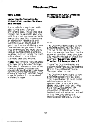 Page 240TIRE CARE
Important Information for
235/40R18 Low-Profile Tires
and Wheels
If your vehicle is equipped with
235/40R18 tires, they are
low-profile tires. These tires and
wheels are designed to give your
vehicle a sport appearance. With
low-profile tires, you may notice
an increase in road noise and
faster tire wear, depending on
road conditions and driving styles.
Due to their design, low-profile
tires and wheels are more prone
to road damage from potholes,
rough or unpaved roads, car wash
rails and curb...