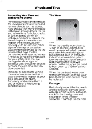 Page 250Inspecting Your Tires and
Wheel Valve Stems
Periodically inspect the tire treads
for uneven or excessive wear and
remove objects such as stones,
nails or glass that may be wedged
in the tread grooves. Check the tire
and valve stems for holes, cracks,
or cuts that may permit air
leakage and repair or replace the
tire and replace the valve stem.
Inspect the tire sidewalls for
cracking, cuts, bruises and other
signs of damage or excessive
wear. If internal damage to the tire
is suspected, have the tire...