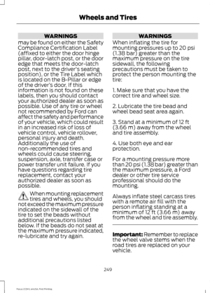 Page 252WARNINGS
may be found on either the Safety
Compliance Certification Label
(affixed to either the door hinge
pillar, door-latch post, or the door
edge that meets the door-latch
post, next to the driver's seating
position), or the Tire Label which
is located on the B-Pillar or edge
of the driver ’s door. If this
information is not found on these
labels, then you should contact
your authorized dealer as soon as
possible. Use of any tire or wheel
not recommended by Ford can
affect the safety and...