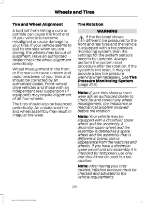 Page 254Tire and Wheel Alignment
A bad jolt from hitting a curb or
pothole can cause the front end
of your vehicle to become
misaligned or cause damage to
your tires. If your vehicle seems to
pull to one side when you are
driving, the wheels may be out of
alignment. Have an authorized
dealer check the wheel alignment
periodically.
Wheel misalignment in the front
or the rear can cause uneven and
rapid treadwear of your tires and
should be corrected by an
authorized dealer. Front-wheel
drive vehicles and those...