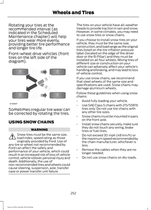 Page 255Rotating your tires at the
recommended interval (as
indicated in the Scheduled
Maintenance chapter) will help
your tires wear more evenly,
providing better tire performance
and longer tire life.
Front-wheel drive vehicles (front
tires on the left side of the
diagram).
Sometimes irregular tire wear can
be corrected by rotating the tires.
USING SNOW CHAINS
WARNING
Snow tires must be the same size,
load index, speed rating as those
originally provided by Ford. Use of
any tire or wheel not recommended by...