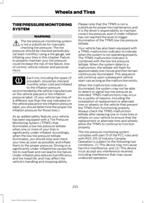 Page 256TIRE PRESSURE MONITORING
SYSTEM
WARNING
The tire pressure monitoring system
is not a substitute for manually
checking tire pressure. The tire
pressure should be checked periodically
(at least monthly) using a tire gauge, see
Inflating your tires in this chapter. Failure
to properly maintain your tire pressure
could increase the risk of tire failure, loss
of control, vehicle rollover and personal
injury. Each tire, including the spare (if
provided), should be checked
monthly when cold and inflated
to the...