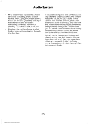 Page 277•
MP3 folder mode represents a folder
structure consisting of one level of
folders. The CD player numbers all MP3
tracks on the disc (noted by the .mp3
file extension) and all folders
containing MP3 files, from F001
(folder) T001 (track) to F253 T255.
• Creating discs with only one level of
folders helps with navigation through
the disc files. If you are burning your own MP3 discs, it is
important to understand how the system
reads the structures you create. While
various files may be present, (files...
