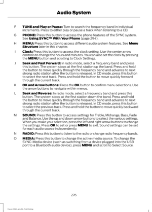 Page 279TUNE and Play or Pause: Turn to search the frequency band in individual
increments. Press to either play or pause a track when listening to a CD.
F
PHONE:
 Press this button to access the phone features of the SYNC system.
See Using SYNC™ With Your Phone (page 294).
G
MENU:
 Press this button to access different audio system features. See Menu
Structure later in this chapter.
H
Clock:
 Press this button to access the clock setting. Use the center arrow
controls to change the hours and minutes. You can...