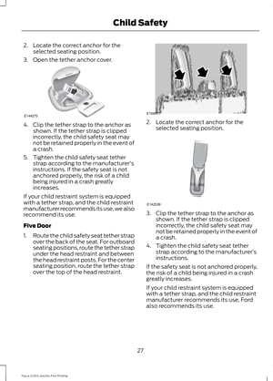 Page 302. Locate the correct anchor for the
selected seating position.
3. Open the tether anchor cover. 4. Clip the tether strap to the anchor as
shown. If the tether strap is clipped
incorrectly, the child safety seat may
not be retained properly in the event of
a crash.
5. Tighten the child safety seat tether strap according to the manufacturer's
instructions. If the safety seat is not
anchored properly, the risk of a child
being injured in a crash greatly
increases.
If your child restraint system is...