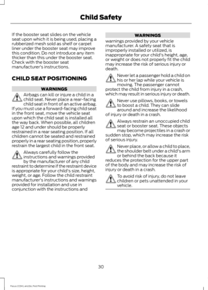 Page 33If the booster seat slides on the vehicle
seat upon which it is being used, placing a
rubberized mesh sold as shelf or carpet
liner under the booster seat may improve
this condition. Do not introduce any item
thicker than this under the booster seat.
Check with the booster seat
manufacturer's instructions.
CHILD SEAT POSITIONING
WARNINGS
Airbags can kill or injure a child in a
child seat. Never place a rear-facing
child seat in front of an active airbag.
If you must use a forward-facing child seat
in...