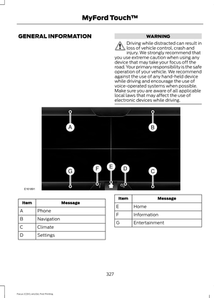 Page 330GENERAL INFORMATION WARNING
Driving while distracted can result in
loss of vehicle control, crash and
injury. We strongly recommend that
you use extreme caution when using any
device that may take your focus off the
road. Your primary responsibility is the safe
operation of your vehicle. We recommend
against the use of any hand-held device
while driving and encourage the use of
voice-operated systems when possible.
Make sure you are aware of all applicable
local laws that may affect the use of
electronic...