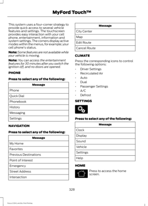 Page 331This system uses a four-corner strategy to
provide quick access to several vehicle
features and settings. The touchscreen
provides easy interaction with your cell
phone, entertainment, information and
system settings. The corners display active
modes within the menus, for example; your
cell phone's status.
Note:
Some features are not available while
your vehicle is moving.
Note: You can access the entertainment
features for 30 minutes after you switch the
ignition off, and no doors are opened.
PHONE...