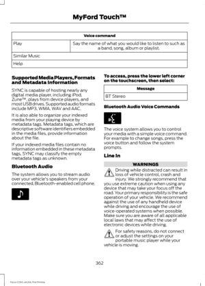 Page 365Voice command
Say the name of what you would like to listen to such as a band, song, album or playlist.
Play
Similar Music
Help
Supported Media Players, Formats
and Metadata Information
SYNC is capable of hosting nearly any
digital media player, including iPod,
Zune ™, plays from device players, and
most USB drives. Supported audio formats
include MP3, WMA, WAV and AAC.
It is also able to organize your indexed
media from your playing device by
metadata tags. Metadata tags, which are
descriptive software...