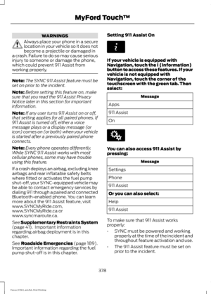 Page 381WARNINGS
Always place your phone in a secure
location in your vehicle so it does not
become a projectile or damaged in
a crash. Failure to do so may cause serious
injury to someone or damage the phone,
which could prevent 911 Assist from
working properly. Note:
The SYNC 911 Assist feature must be
set on prior to the incident.
Note: Before setting this feature on, make
sure that you read the 911 Assist Privacy
Notice later in this section for important
information.
Note: If any user turns 911 Assist on or...