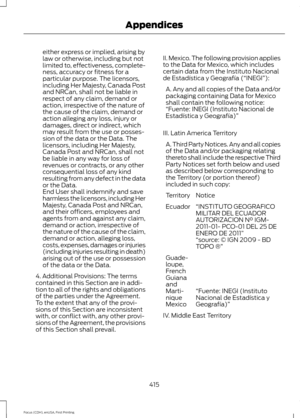 Page 418either express or implied, arising by
law or otherwise, including but not
limited to, effectiveness, complete-
ness, accuracy or fitness for a
particular purpose. The licensors,
including Her Majesty, Canada Post
and NRCan, shall not be liable in
respect of any claim, demand or
action, irrespective of the nature of
the cause of the claim, demand or
action alleging any loss, injury or
damages, direct or indirect, which
may result from the use or posses-
sion of the data or the Data. The
licensors,...