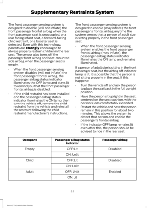 Page 47The front passenger sensing system is
designed to disable (will not inflate) the
front passenger frontal airbag when the
front passenger seat is unoccupied, or a
rear facing infant seat, a forward-facing
child restraint, or a booster seat is
detected. Even with this technology,
parents are strongly encouraged to
always properly restrain children in the rear
seat. The sensor also turns off the
passenger front airbag and seat-mounted
side airbag when the passenger seat is
empty.
• When the front passenger...