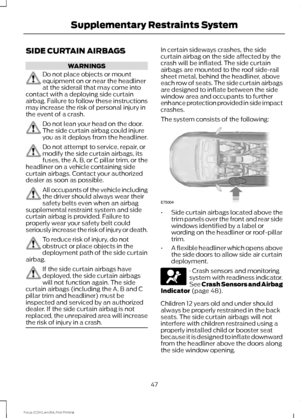 Page 50SIDE CURTAIN AIRBAGS
WARNINGS
Do not place objects or mount
equipment on or near the headliner
at the siderail that may come into
contact with a deploying side curtain
airbag. Failure to follow these instructions
may increase the risk of personal injury in
the event of a crash. Do not lean your head on the door.
The side curtain airbag could injure
you as it deploys from the headliner.
Do not attempt to service, repair, or
modify the side curtain airbags, its
fuses, the A, B, or C pillar trim, or the...