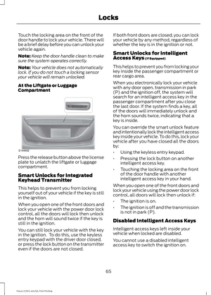 Page 68Touch the locking area on the front of the
door handle to lock your vehicle. There will
be a brief delay before you can unlock your
vehicle again.
Note:
Keep the door handle clean to make
sure the system operates correctly.
Note: Your vehicle does not automatically
lock. If you do not touch a locking sensor
your vehicle will remain unlocked.
At the Liftgate or Luggage
Compartment Press the release button above the license
plate to unlatch the liftgate or luggage
compartment.
Smart Unlocks for Integrated...