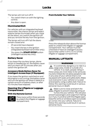 Page 70The lamps will not turn off if:
•
You switch them on with the lighting
control.
• Any door is open.
Illuminated Exit
For vehicles with an integrated keyhead
transmitter, the interior lamps and select
exterior lamps illuminate when you close
all the doors, you switch the ignition off
and you remove the key from the ignition.
The lamps will turn off if all the doors
remain closed and:
• 25 seconds have elapsed.
• You insert the key in the ignition
(integrated keyhead transmitter only).
• You press the...