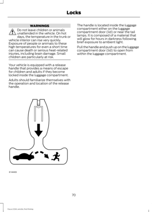 Page 73WARNINGS
Do not leave children or animals
unattended in the vehicle. On hot
days, the temperature in the trunk or
vehicle interior can rise very quickly.
Exposure of people or animals to these
high temperatures for even a short time
can cause death or serious heat-related
injuries, including brain damage. Small
children are particularly at risk. Your vehicle is equipped with a release
handle that provides a means of escape
for children and adults if they become
locked inside the luggage compartment....