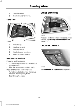 Page 78Volume down.
C
Seek down or previous.
D
Type Two Volume up.
A
Seek up or next.
B
Volume down.
C
Seek down or previous.
D
Press to select source.
E
Seek, Next or Previous
Press the seek button to:
• Tune the radio to the next or previous
stored preset.
• Play the next or the previous track.
Press and hold the seek button to:
• Tune the radio to the next station up
or down the frequency band.
• Seek through a track. VOICE CONTROL Press the button to select or deselect voice
control.  See Using Voice...