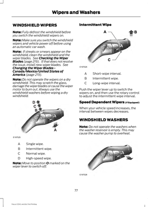 Page 80WINDSHIELD WIPERS
Note:
Fully defrost the windshield before
you switch the windshield wipers on.
Note: Make sure you switch the windshield
wipers and vehicle power off before using
an automatic car wash.
Note:  If streaks or smears appear on the
windshield, clean the windshield and the
wiper blades.  See Checking the Wiper
Blades (page 219).   If that does not resolve
the issue, install new wiper blades.  See
Changing the Wiper Blades -
Canada/Mexico/United States of
America
 (page 219).
Note: Do not...