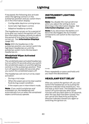 Page 83If equipped, the following also activate
when the lighting control is in the
autolamps position and you switch them
on in the information display:
•
Configurable daytime running lamps.
• Automatic high beam control.
• Adaptive headlamp control.
The headlamps remain on for a period of
time after you switch the ignition off. Use
the information display controls to adjust
the period of time that the headlamps
remain on.  See Information Displays
(page 96).
Note: With the headlamps in the
autolamps position,...