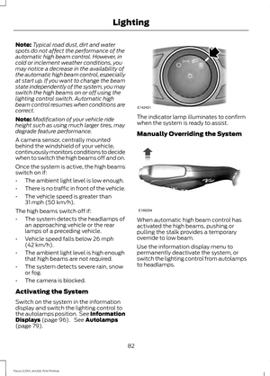 Page 85Note:
Typical road dust, dirt and water
spots do not affect the performance of the
automatic high beam control. However, in
cold or inclement weather conditions, you
may notice a decrease in the availability of
the automatic high beam control, especially
at start up. If you want to change the beam
state independently of the system, you may
switch the high beams on or off using the
lighting control switch. Automatic high
beam control resumes when conditions are
correct.
Note: Modification of your vehicle...