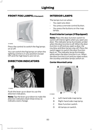 Page 86FRONT FOG LAMPS (If Equipped)
Press the control to switch the fog lamps
on or off.
You can switch the fog lamps on when the
lighting control is in any position except
Off and the high beams are not on.
DIRECTION INDICATORS
Push the lever up or down to use the
direction indicators.
Note:
Tap the lever up or down to make the
direction indicators flash three times to
indicate a lane change. INTERIOR LAMPS
The lamps turn on when:
•
You open any door.
• You press a remote control button.
• You press the...