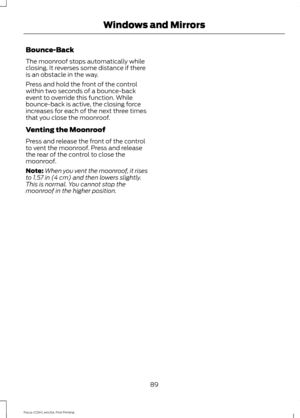 Page 92Bounce-Back
The moonroof stops automatically while
closing. It reverses some distance if there
is an obstacle in the way.
Press and hold the front of the control
within two seconds of a bounce-back
event to override this function. While
bounce-back is active, the closing force
increases for each of the next three times
that you close the moonroof.
Venting the Moonroof
Press and release the front of the control
to vent the moonroof. Press and release
the rear of the control to close the
moonroof.
Note:...