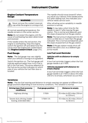 Page 94Engine Coolant Temperature
Gauge
WARNING
Never remove the coolant reservoir
cap while the engine is running or hot.
At normal operating temperature, the
needle remains in the center section.
Note:
Do not restart the engine until the
cause of overheating has been determined
and resolved.
If the needle enters the red section, the
engine is overheating. Stop the engine,
switch the ignition off and determine the
cause once the engine has cooled down.
See Engine Coolant Check (page 214).
Fuel Gauge
Note: :...