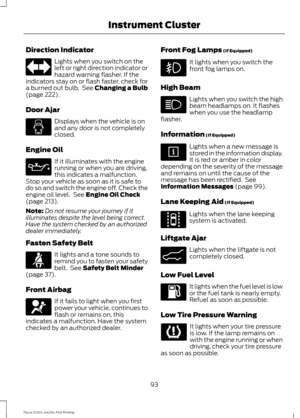 Page 96Direction Indicator
Lights when you switch on the
left or right direction indicator or
hazard warning flasher. If the
indicators stay on or flash faster, check for
a burned out bulb.  See Changing a Bulb
(page 222).
Door Ajar Displays when the vehicle is on
and any door is not completely
closed.
Engine Oil If it illuminates with the engine
running or when you are driving,
this indicates a malfunction.
Stop your vehicle as soon as it is safe to
do so and switch the engine off. Check the
engine oil level....