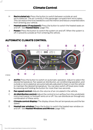 Page 107Recirculated air: Press the button to switch between outside air and
recirculated air. The air currently in the passenger compartment recirculates.
This can reduce the time needed to cool the interior and reduce unwanted odors
from entering your vehicle.
H
Heated seats (if equipped):
 Press the button to switch the heated seats on
and off.  See Heated Seats (page 115).
I
Power:
 Press the button to switch the system on and off. When the system is
off, it prevents outside air from entering the vehicle.
J...