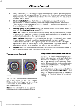 Page 108A/C: Press the button to switch the air conditioning on or off. Air conditioning
cools your vehicle using outside air. To improve the time to reach a comfortable
temperature in hot weather, drive with the windows open until you feel cold air
through the air vents.
F
Recirculated air:
 Press the button to switch between outside air and
recirculated air. The air currently in the passenger compartment recirculates.
This can reduce the time needed to cool the interior and reduce unwanted odors
from entering...